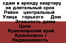 сдам в аренду квартиру на длительный срок › Район ­ центральный  › Улица ­ горького  › Дом ­ 10 › Этажность дома ­ 5 › Цена ­ 20 000 - Красноярский край, Красноярск г. Недвижимость » Квартиры аренда   . Красноярский край